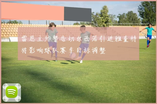 雷恩主帅警告切尔西若引进雅奎特将影响球队赛季目标调整