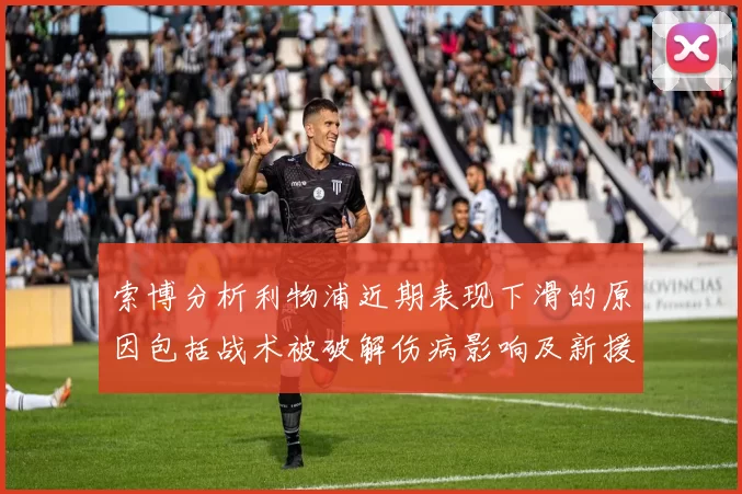 索博分析利物浦近期表现下滑的原因包括战术被破解伤病影响及新援适应期