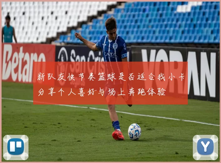 新队友快节奏篮球是否适合我小卡分享个人喜好与场上奔跑体验